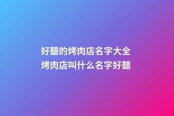 好聽的烤肉店名字大全 烤肉店叫什么名字好聽-第1張-店鋪起名-玄機派